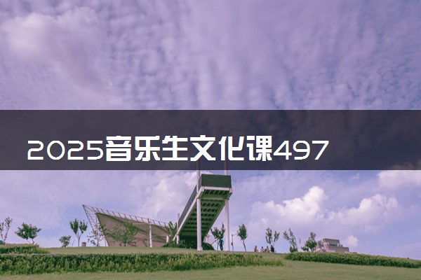 2025音乐生文化课497分能上湖南理工学院吗