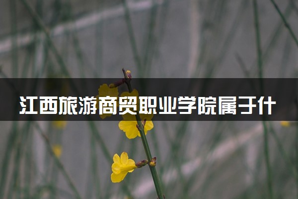 江西旅游商贸职业学院属于什么档次 学校好不好