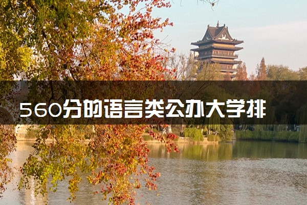560分的语言类公办大学排行榜（2025考生参考)