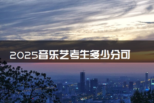 2025音乐艺考生多少分可以报广西师范大学