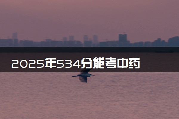 2025年534分能考中药学专业吗 534分中药学专业大学推荐