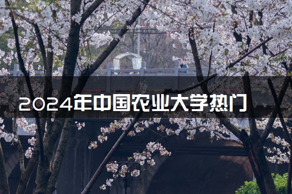 2024年中国农业大学热门专业全国排名 有哪些专业比较好
