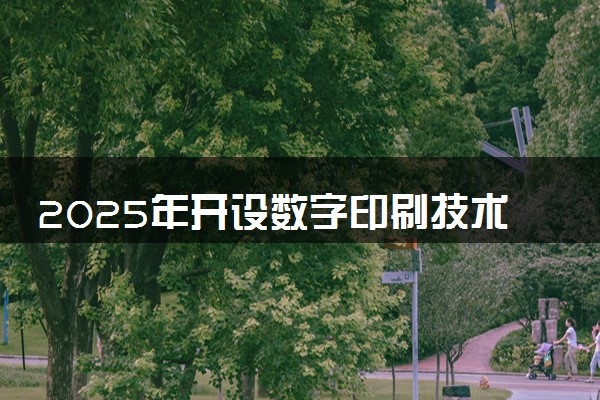 2025年开设数字印刷技术专业大学排名及评级 高校排行榜