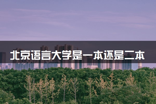 北京语言大学是一本还是二本 算好大学吗