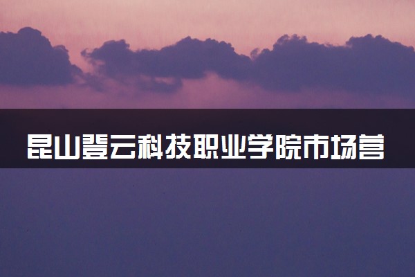 昆山登云科技职业学院市场营销专业怎么样 录取分数线多少