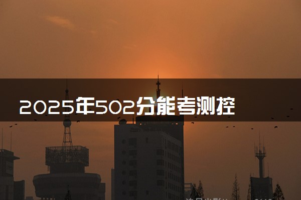 2025年502分能考测控技术与仪器专业吗 502分测控技术与仪器专业大学推荐