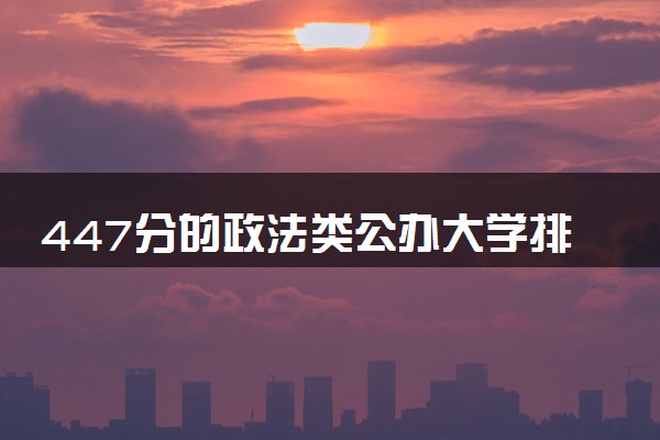 447分的政法类公办大学排行榜（2025考生参考)