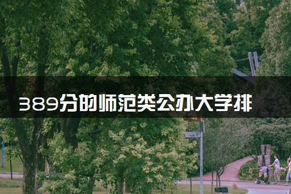 389分的师范类公办大学排行榜（2025考生参考)