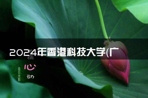 2024年香港科技大学（广州）热门专业全国排名 有哪些专业比较好