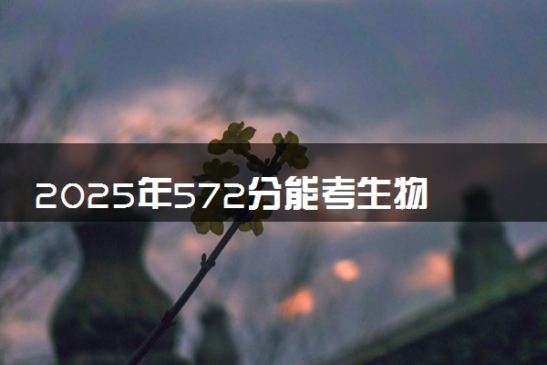 2025年572分能考生物医学工程专业吗 572分生物医学工程专业大学推荐