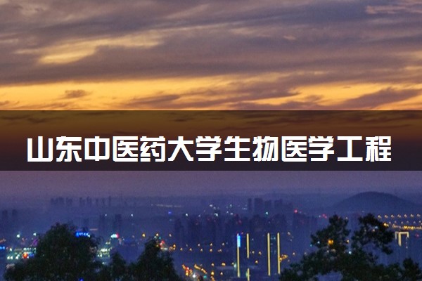 山东中医药大学生物医学工程专业怎么样 录取分数线多少