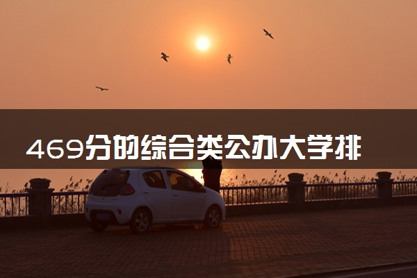 469分的综合类公办大学排行榜（2025考生参考)