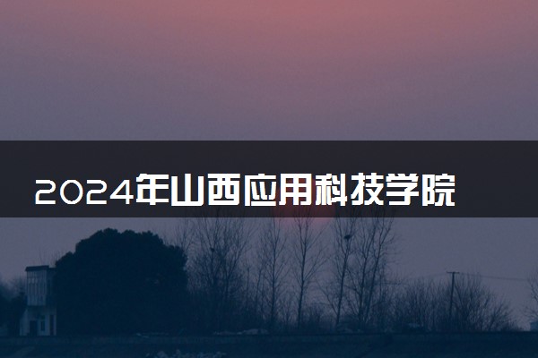 2024年山西应用科技学院热门专业全国排名 有哪些专业比较好