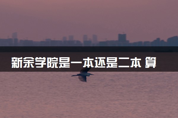 新余学院是一本还是二本 算好大学吗