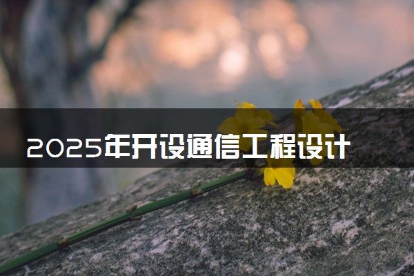2025年开设通信工程设计与监理专业大学排名及评级 高校排行榜