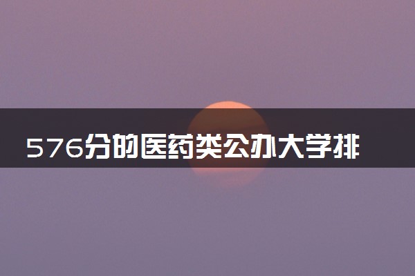 576分的医药类公办大学排行榜（2025考生参考)