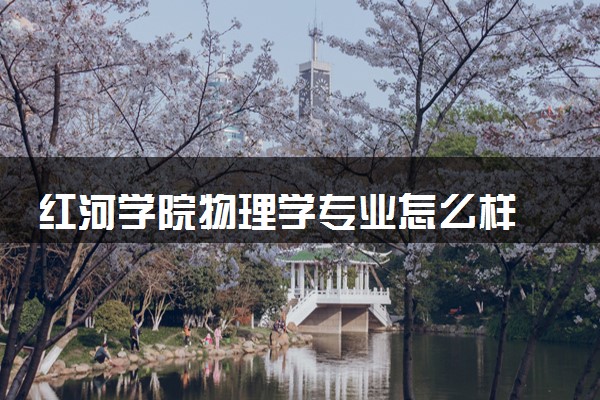 红河学院物理学专业怎么样 录取分数线多少