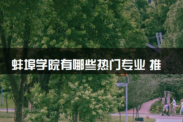 蚌埠学院有哪些热门专业 推荐的王牌专业
