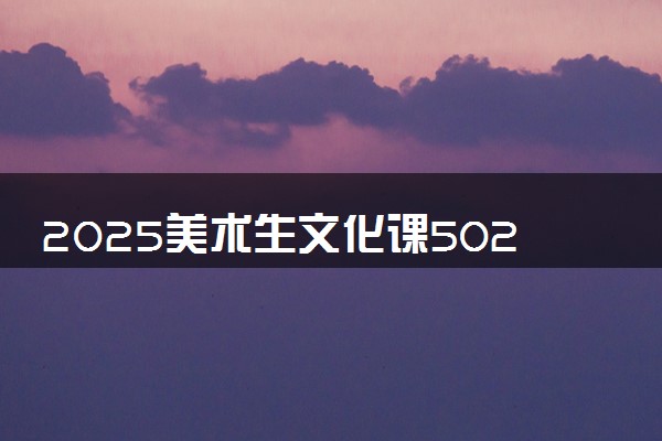 2025美术生文化课502分能上华东交通大学吗
