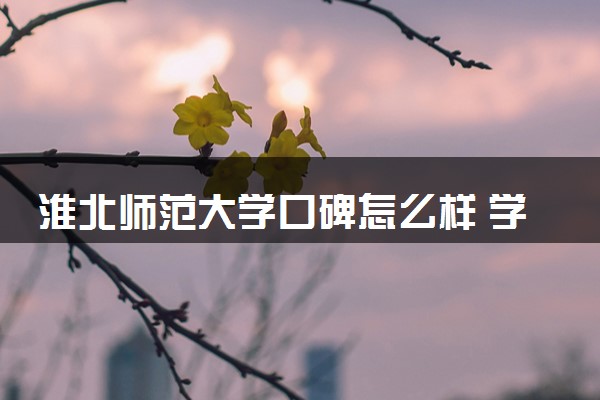 淮北师范大学口碑怎么样 学校好不好