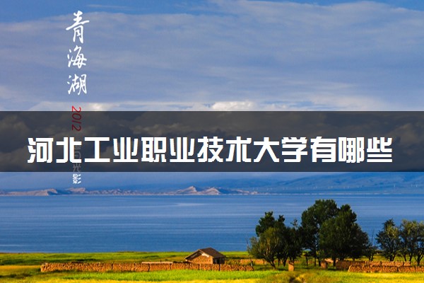 河北工业职业技术大学有哪些热门专业 推荐的王牌专业