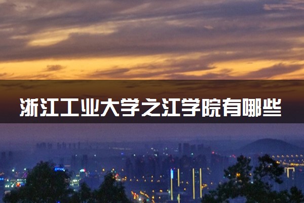 浙江工业大学之江学院有哪些热门专业 推荐的王牌专业