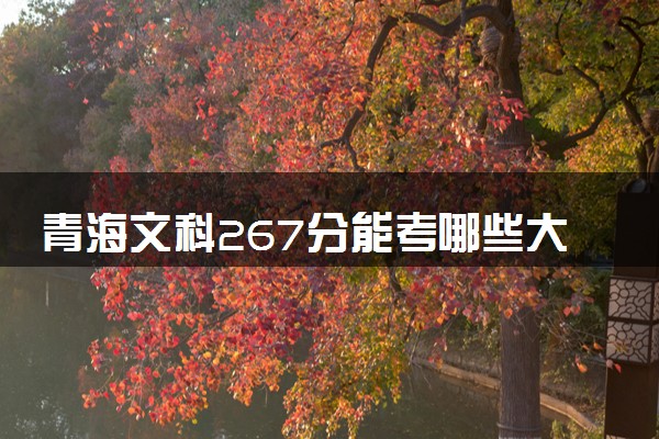 青海文科267分能考哪些大学 2025考生稳上的大学名单