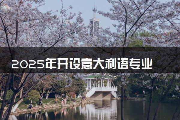 2025年开设意大利语专业大学排名及评级 高校排行榜