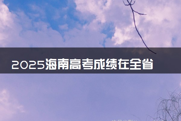 2025海南高考成绩在全省排名怎么查 位次查询方法