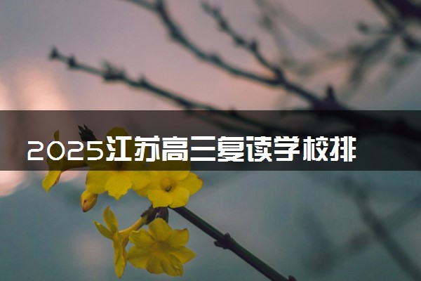 2025江苏高三复读学校排名 哪些院校比较好
