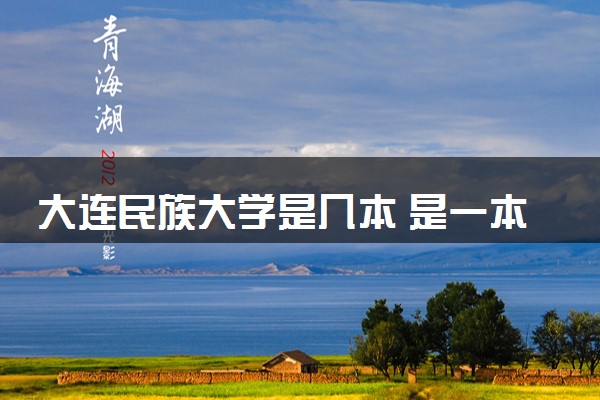 大连民族大学是几本 是一本还是二本大学