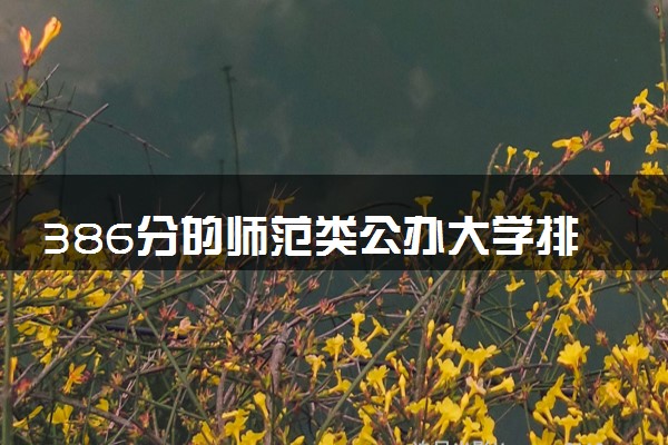386分的师范类公办大学排行榜（2025考生参考)