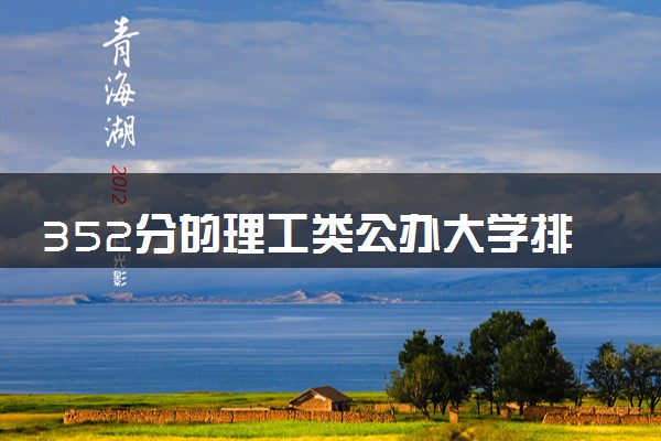 352分的理工类公办大学排行榜（2025考生参考)