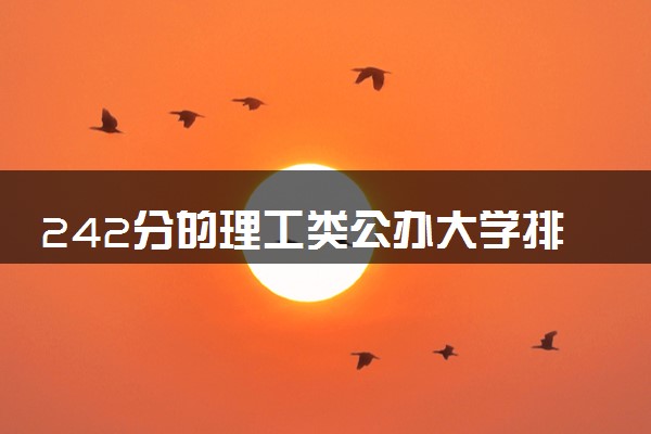 242分的理工类公办大学排行榜（2025考生参考)