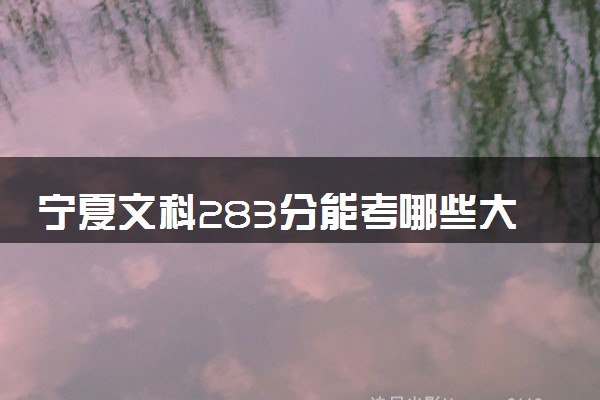 宁夏文科283分能考哪些大学 2025考生稳上的大学名单