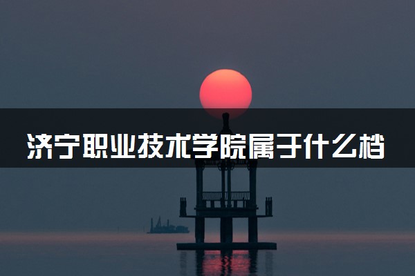 济宁职业技术学院属于什么档次 学校好不好