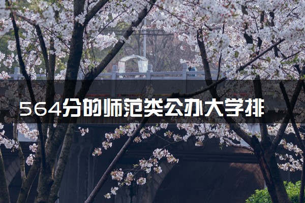 564分的师范类公办大学排行榜（2025考生参考)