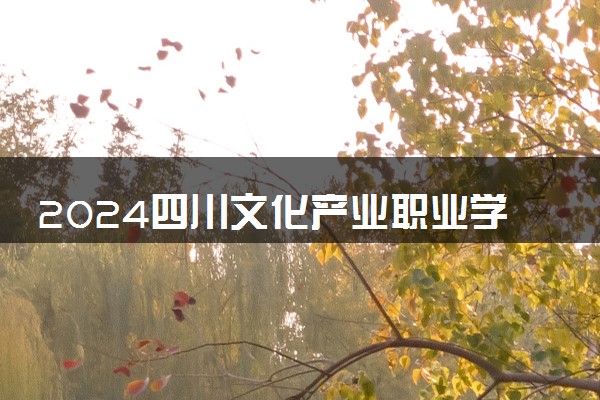 2024四川文化产业职业学院在吉林录取分数线 各专业分数及位次