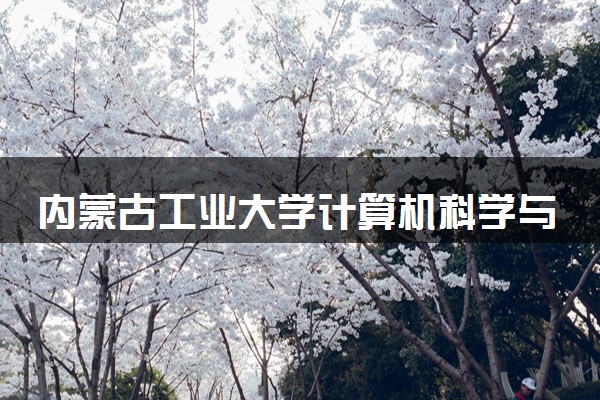 内蒙古工业大学计算机科学与技术专业怎么样 录取分数线多少