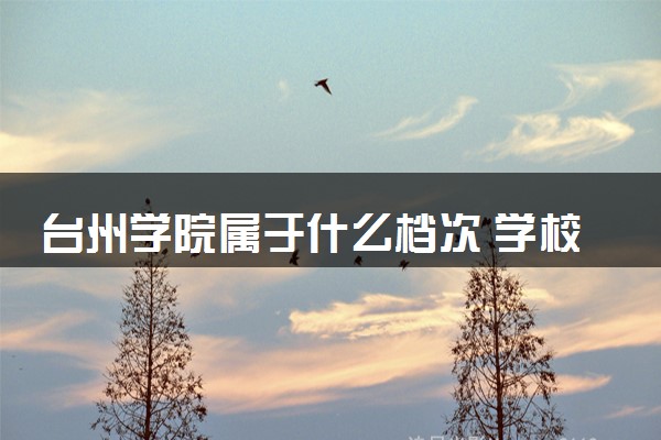 台州学院属于什么档次 学校好不好