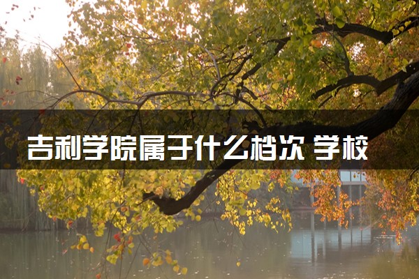 吉利学院属于什么档次 学校好不好