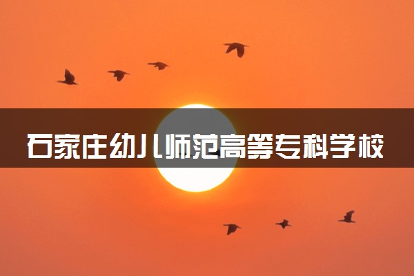 石家庄幼儿师范高等专科学校电子商务专业怎么样 录取分数线多少