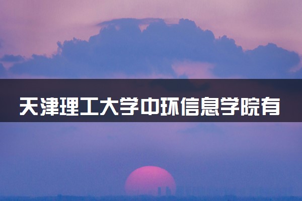 天津理工大学中环信息学院有哪些热门专业 推荐的王牌专业