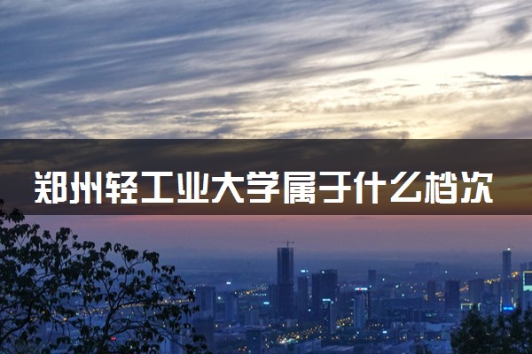 郑州轻工业大学属于什么档次 学校好不好