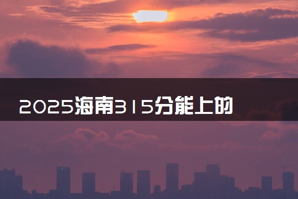 2025海南315分能上的大学有哪些 可以报考院校名单