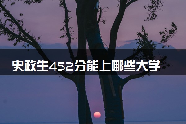 史政生452分能上哪些大学 如何填报志愿