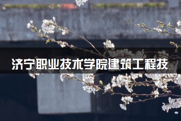 济宁职业技术学院建筑工程技术专业怎么样 录取分数线多少