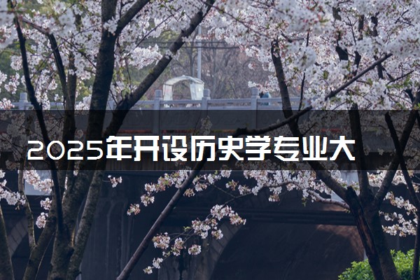 2025年开设历史学专业大学排名及评级 高校排行榜