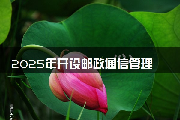 2025年开设邮政通信管理专业大学排名及评级 高校排行榜