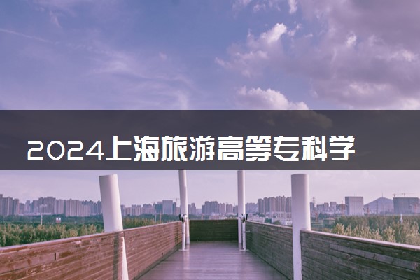 2024上海旅游高等专科学校在山东录取分数线 各专业分数及位次
